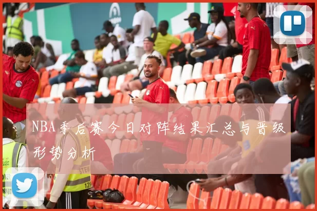 NBA季后赛今日对阵结果汇总与晋级形势分析