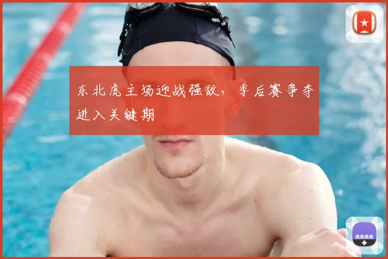 东北虎主场迎战强敌，季后赛争夺进入关键期