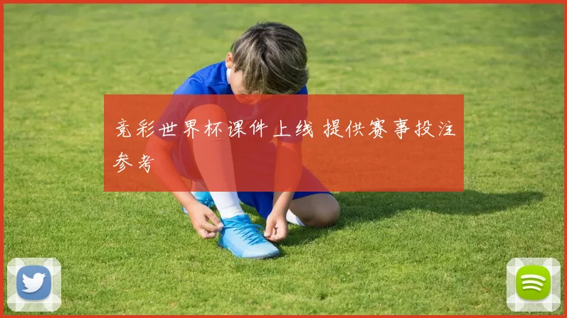 竞彩世界杯课件上线 提供赛事投注参考