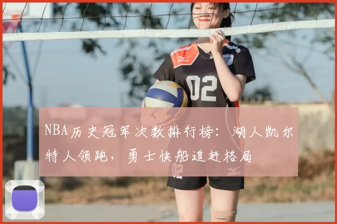 NBA历史冠军次数排行榜:湖人凯尔特人领跑,勇士快船追赶格局