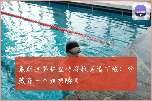 最新世界杯宣传海报高清下载:珍藏每一个经典瞬间