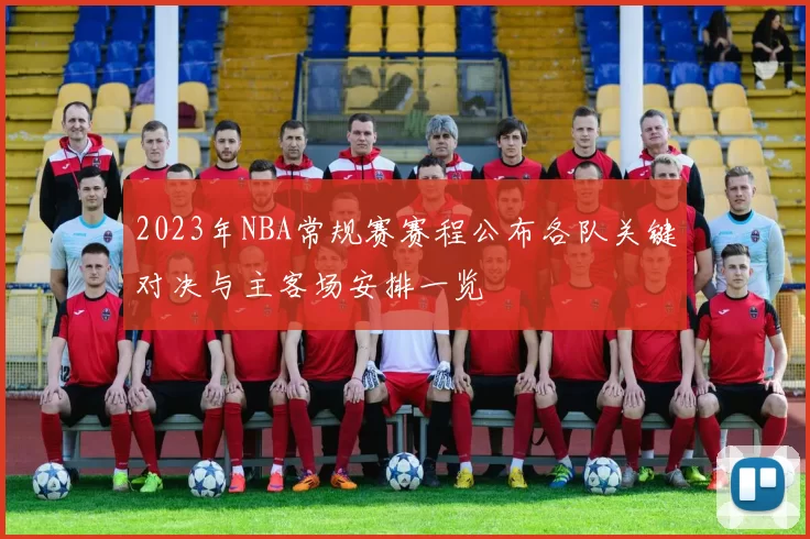 2023年NBA常规赛赛程公布各队关键对决与主客场安排一览