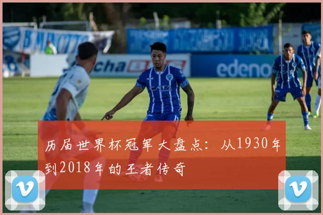 历届世界杯冠军大盘点:从1930年到2018年的王者传奇