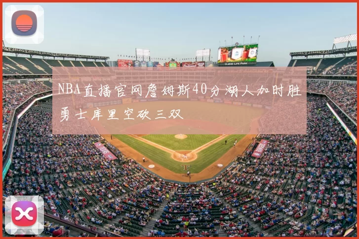 NBA直播官网詹姆斯40分湖人加时胜勇士库里空砍三双