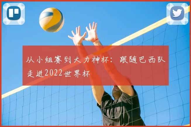 从小组赛到大力神杯:跟随巴西队走进2022世界杯