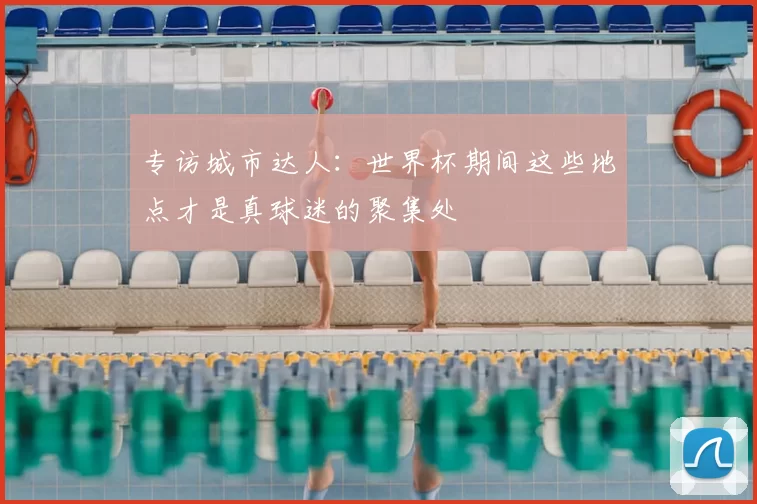 专访城市达人：世界杯期间这些地点才是真球迷的聚集处