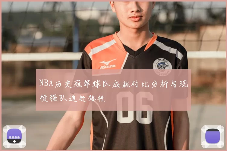 NBA历史冠军球队成就对比分析与现役强队追赶路径