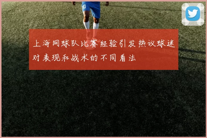 上海网球队比赛经验引发热议球迷对表现和战术的不同看法
