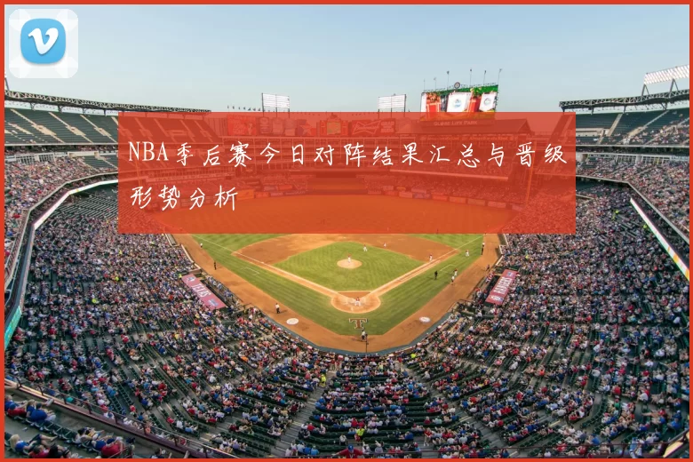 NBA季后赛今日对阵结果汇总与晋级形势分析