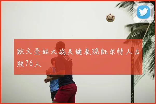 欧文圣诞大战关键表现凯尔特人击败76人