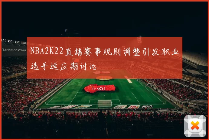 NBA2K22直播赛事规则调整引发职业选手适应期讨论