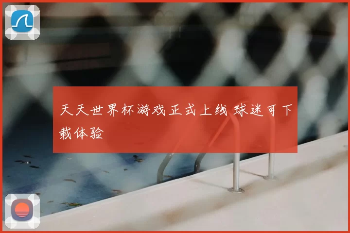 天天世界杯游戏正式上线 球迷可下载体验
