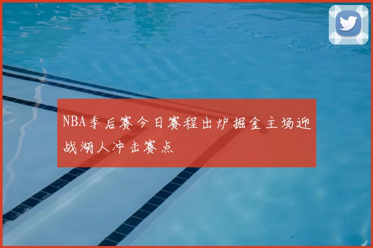 NBA季后赛今日赛程出炉掘金主场迎战湖人冲击赛点