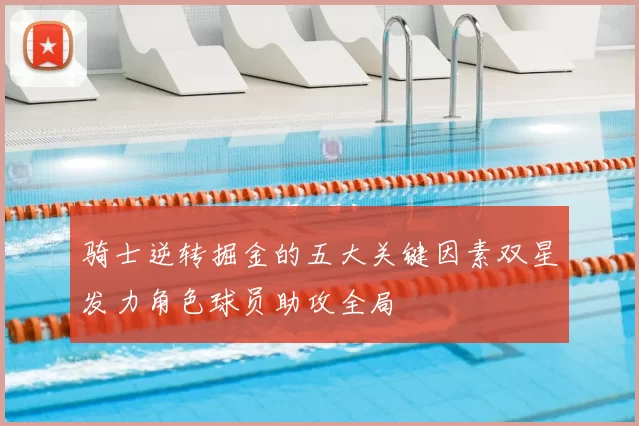 骑士逆转掘金的五大关键因素双星发力角色球员助攻全局