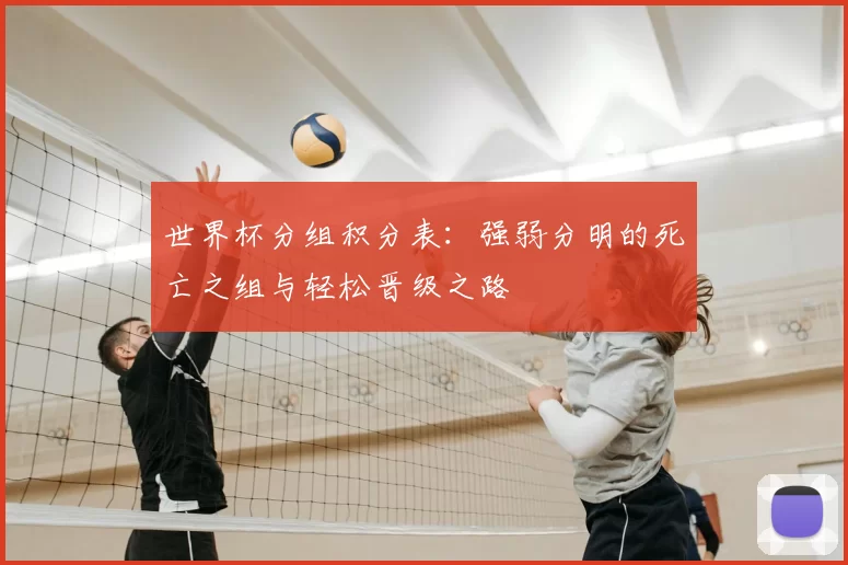 世界杯分组积分表:强弱分明的死亡之组与轻松晋级之路