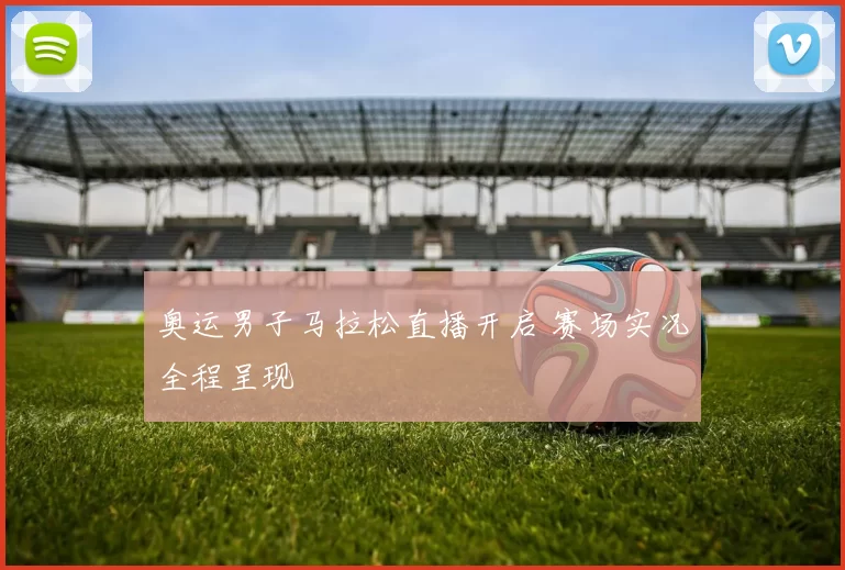 奥运男子马拉松直播开启 赛场实况全程呈现