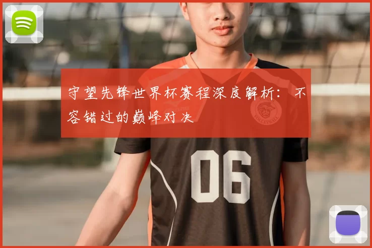 守望先锋世界杯赛程深度解析:不容错过的巅峰对决