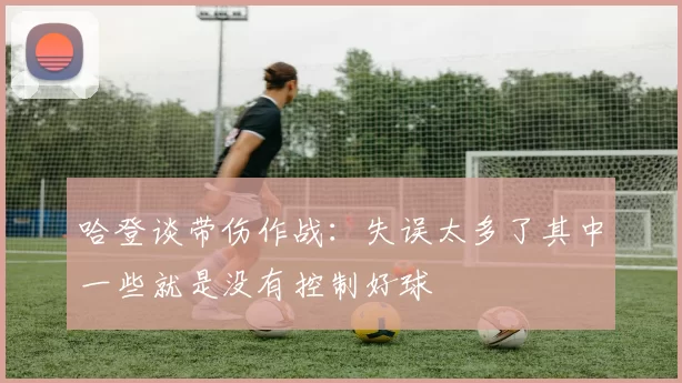 哈登谈带伤作战：失误太多了其中一些就是没有控制好球