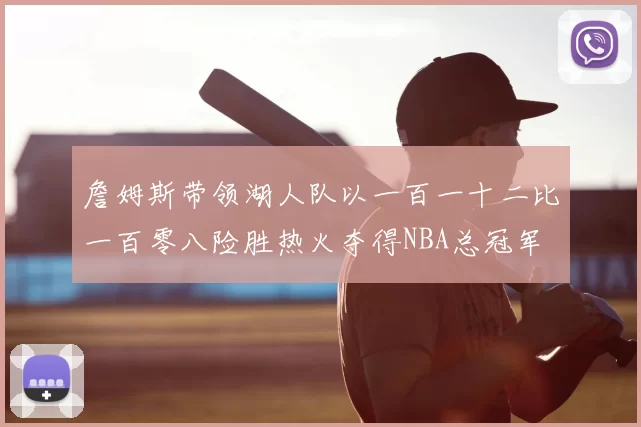 詹姆斯带领湖人队以一百一十二比一百零八险胜热火夺得NBA总冠军