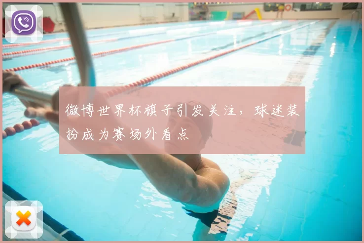 微博世界杯旗子引发关注,球迷装扮成为赛场外看点