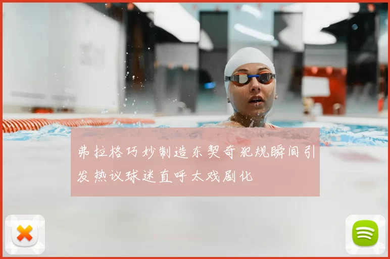 弗拉格巧妙制造东契奇犯规瞬间引发热议球迷直呼太戏剧化