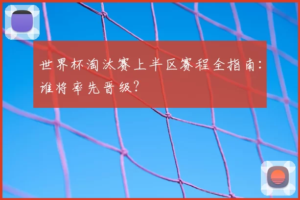 世界杯淘汰赛上半区赛程全指南：谁将率先晋级？