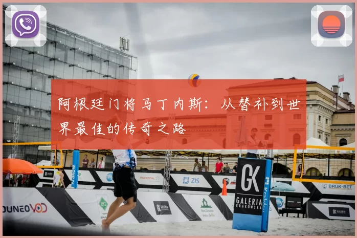 阿根廷门将马丁内斯：从替补到世界最佳的传奇之路