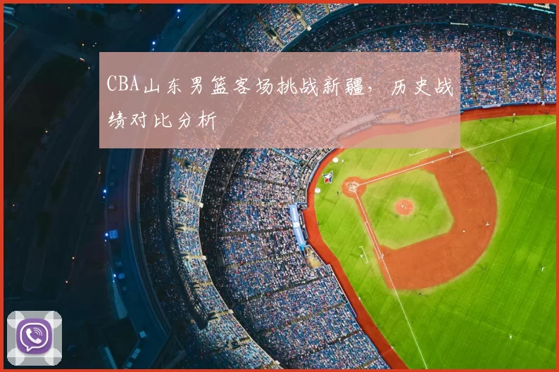 CBA山东男篮客场挑战新疆，历史战绩对比分析
