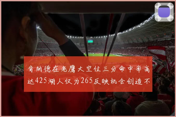 肯纳德在老鹰大空位三分命中率高达425湖人仅为265反映机会创造不足