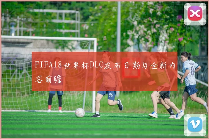 FIFA18世界杯DLC发布日期与全新内容前瞻