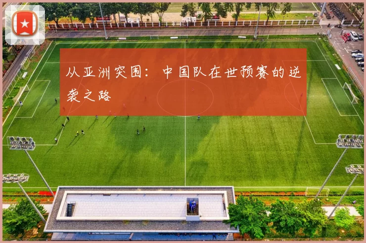 从亚洲突围：中国队在世预赛的逆袭之路