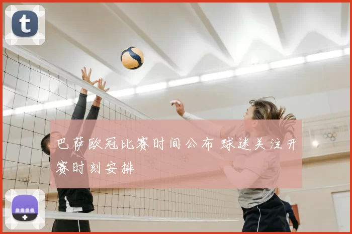 巴萨欧冠比赛时间公布 球迷关注开赛时刻安排