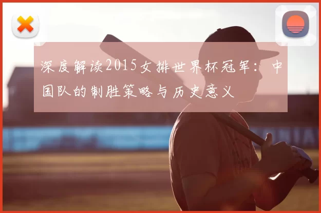 深度解读2015女排世界杯冠军：中国队的制胜策略与历史意义