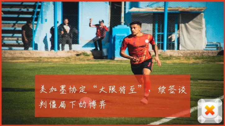 美加墨协定“大限将至”,续签谈判僵局下的博弈