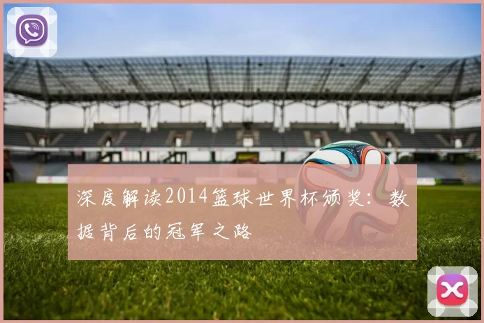 深度解读2014篮球世界杯颁奖：数据背后的冠军之路