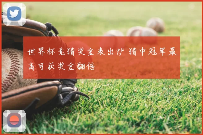 世界杯竞猜奖金表出炉 猜中冠军最高可获奖金翻倍