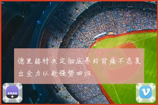 德里赫特决定彻底养好背痛不急复出全力以赴强势回归