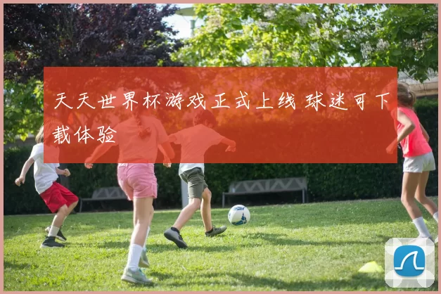 天天世界杯游戏正式上线 球迷可下载体验