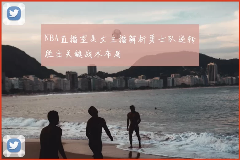 NBA直播室美女主播解析勇士队逆转胜出关键战术布局