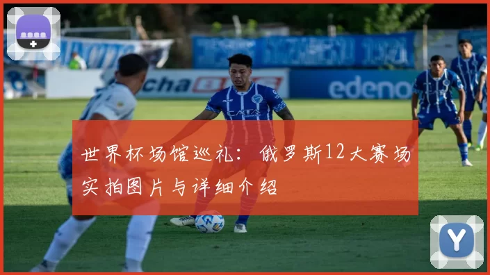 世界杯场馆巡礼：俄罗斯12大赛场实拍图片与详细介绍