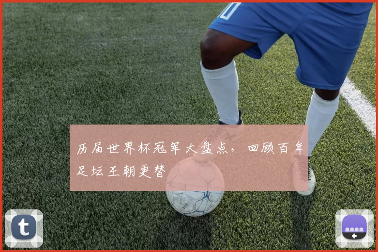 历届世界杯冠军大盘点，回顾百年足坛王朝更替