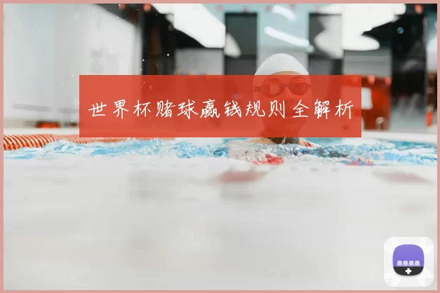 世界杯赌球赢钱规则全解析