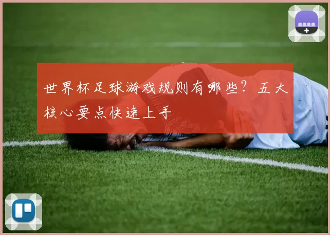 世界杯足球游戏规则有哪些?五大核心要点快速上手