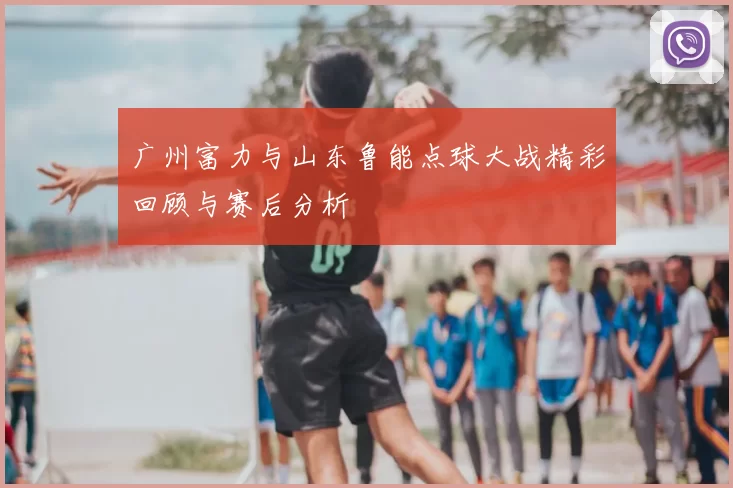 广州富力与山东鲁能点球大战精彩回顾与赛后分析