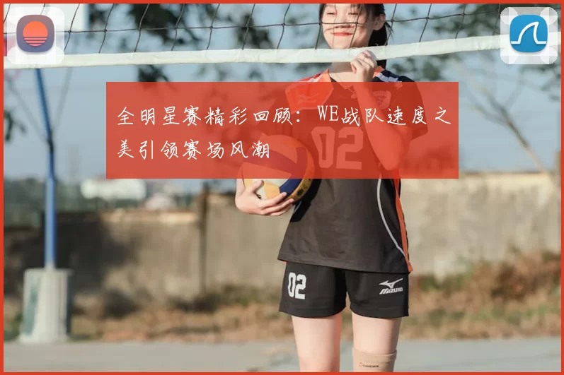 全明星赛精彩回顾:WE战队速度之美引领赛场风潮