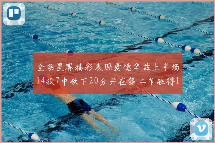 全明星赛精彩表现爱德华兹上半场14投7中砍下20分并在第二节独得17分