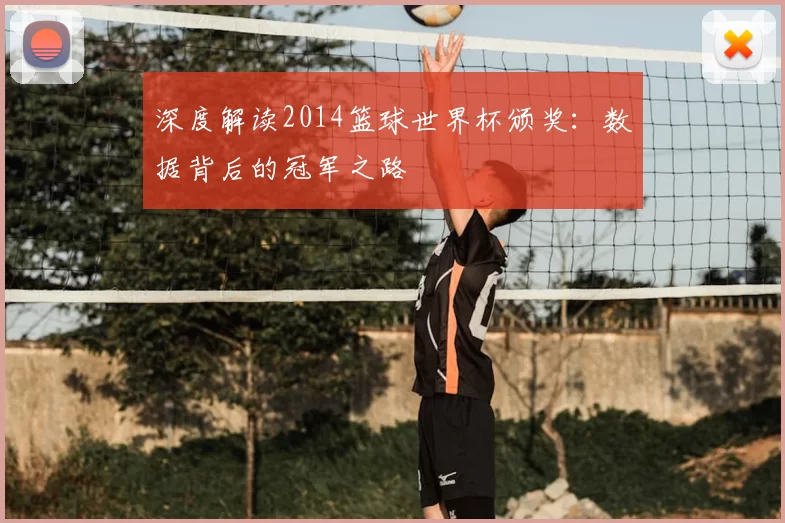 深度解读2014篮球世界杯颁奖：数据背后的冠军之路