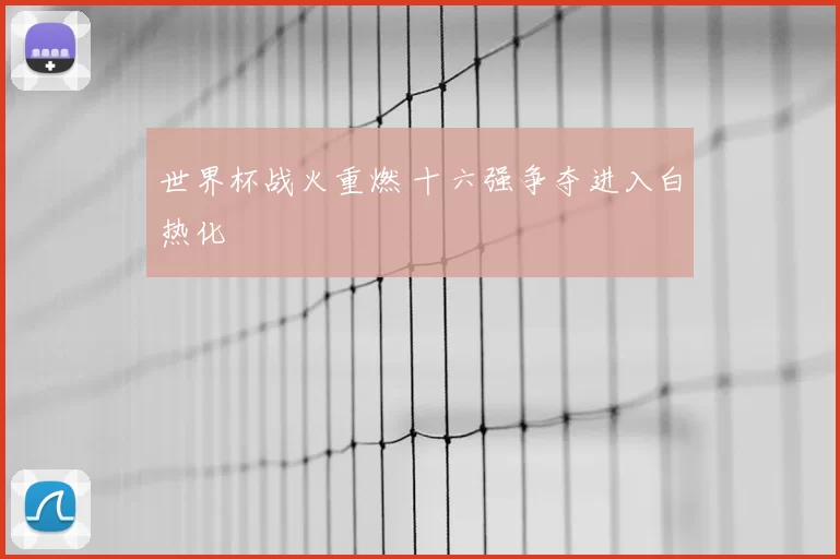 世界杯战火重燃 十六强争夺进入白热化