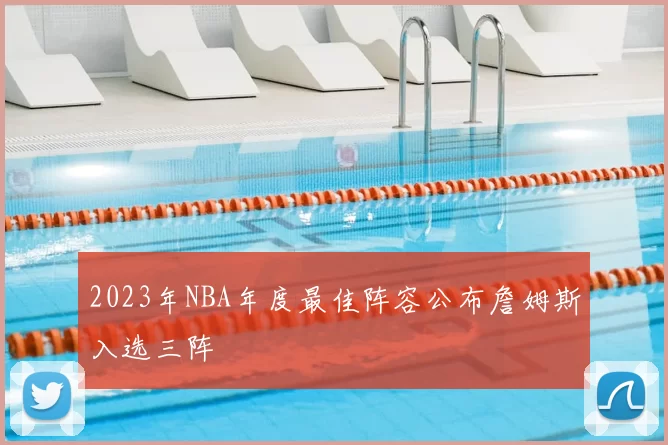 2023年NBA年度最佳阵容公布詹姆斯入选三阵