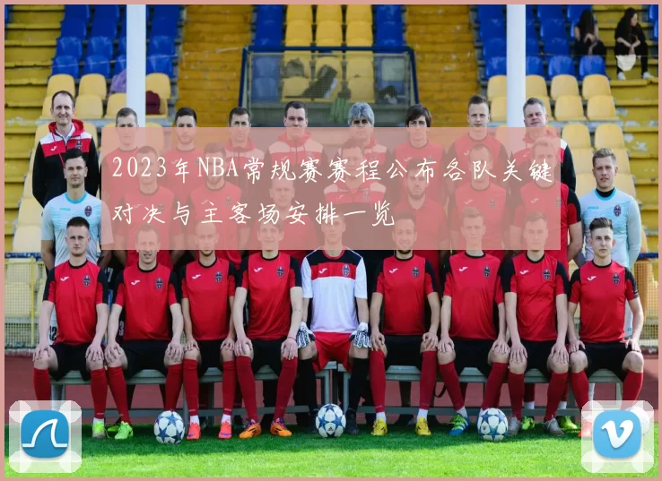 2023年NBA常规赛赛程公布各队关键对决与主客场安排一览